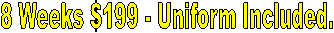 8 Weeks $199 - Uniform Included.